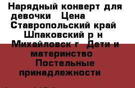 Нарядный конверт для девочки › Цена ­ 1 500 - Ставропольский край, Шпаковский р-н, Михайловск г. Дети и материнство » Постельные принадлежности   